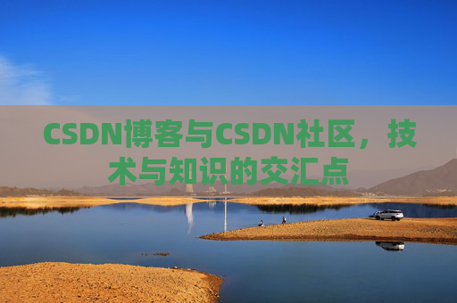 CSDN博客与CSDN社区，技术与知识的交汇点